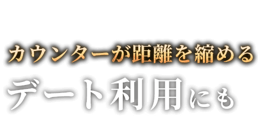 カウンターが距離を縮めるデート利用にも