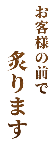 お客様の前で炙ります