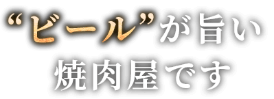 “ビール”が旨い焼肉屋です