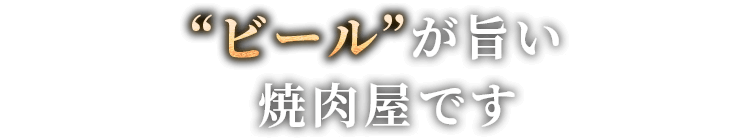 “ビール”が旨い焼肉屋です